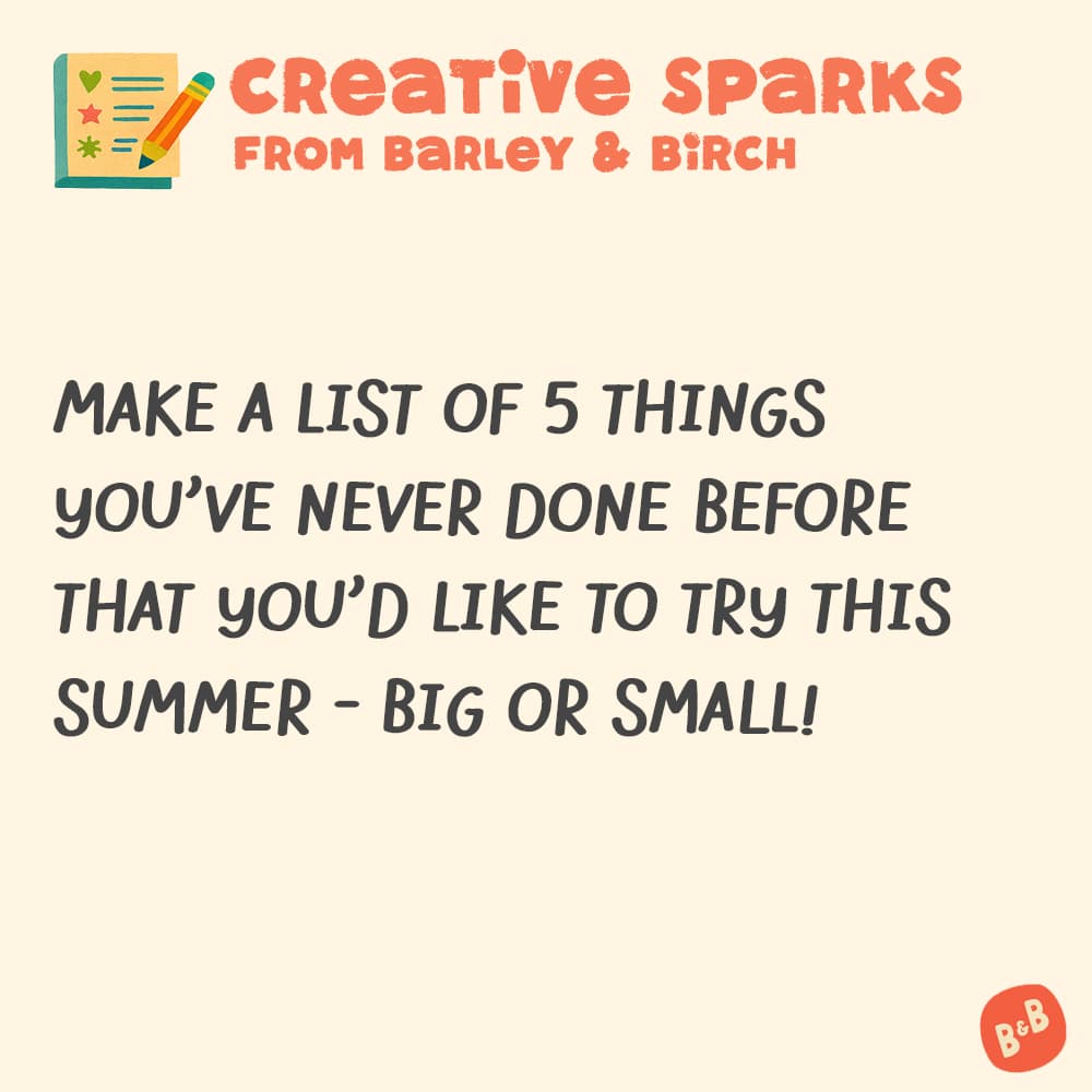 Make a list of 5 things you've never done before that you'd like to try this summer - big or small!