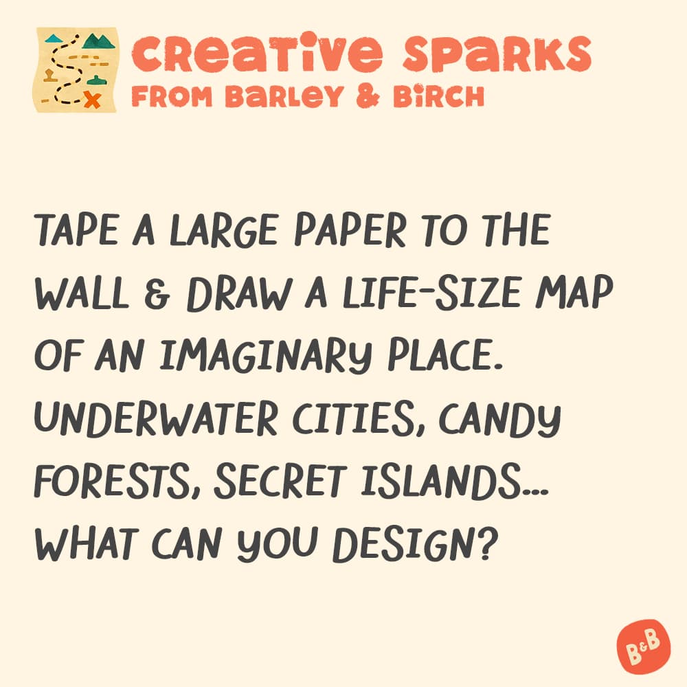 A graphic with a small illustration and text that reads Creative Sparks from barley and birch - Tape a large paper to the wall & draw a life-size map of an imaginary place. Underwater cities, candy forests, secret islands...What can you design?