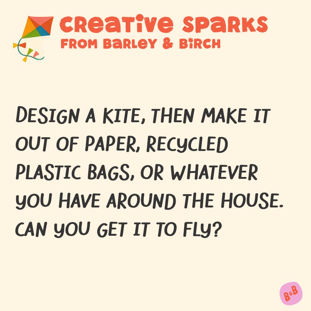 A graphic with a small illustration and text that reads Creative Sparks from barley and birch - Design a kite, then make it out of paper, recycled plastic bags, or whatever you have around the house. Can you get it to fly?