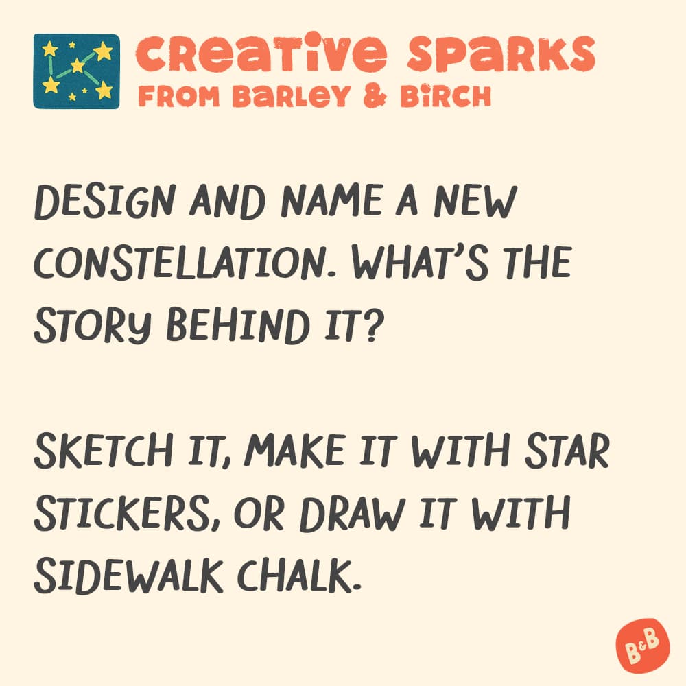 A graphic with a small illustration and text that reads Creative Sparks from barley and birch - Design and name a new constellation. What's the story behind it? Sketch it, make it with star stickers, or draw it with sidewalk chalk.