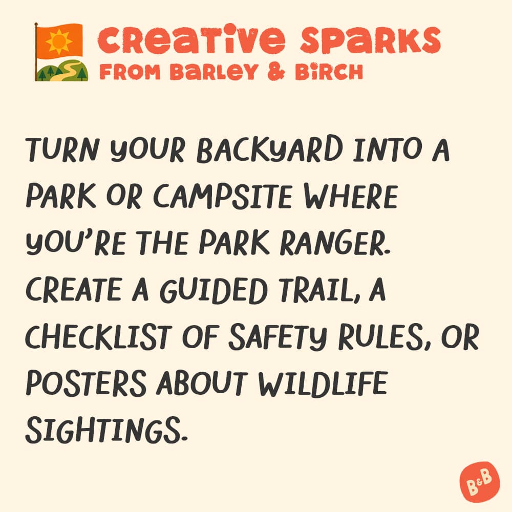 A graphic with a small illustration and text that reads Creative Sparks from barley and birch - Turn your backyard into a park or campsite where you're the park ranger. Create a guided trail, a checklist of safety rules, or posters about wildlife sightings.