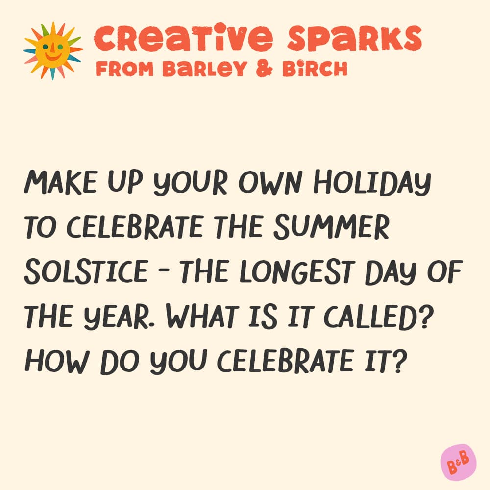 A graphic with a small illustration and text that reads Creative Sparks from barley and birch - Make up your own holiday to celebrate the summer solstice - the longest day of the year. What is it called? How do you celebrate it?
